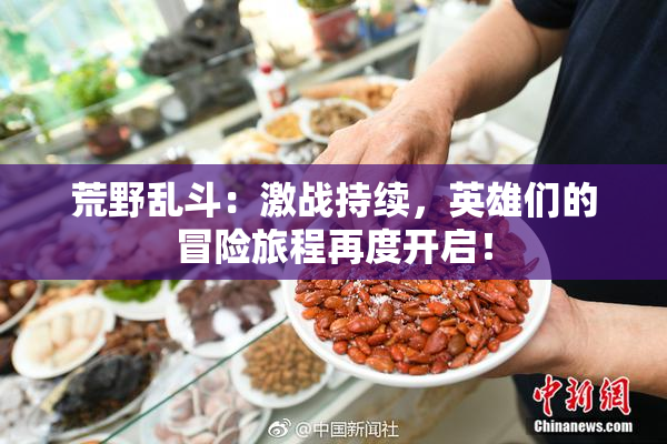 荒野乱斗：激战持续，英雄们的冒险旅程再度开启！