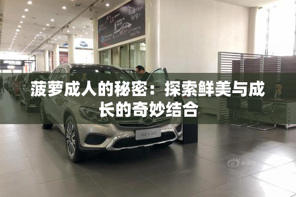 菠萝成人的秘密：探索鲜美与成长的奇妙结合