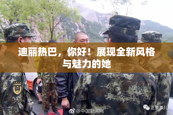 迪丽热巴，你好！展现全新风格与魅力的她