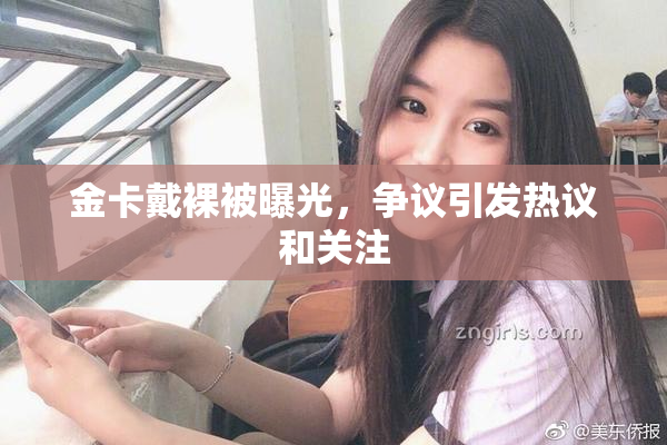 金卡戴裸被曝光，争议引发热议和关注