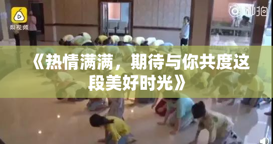 《热情满满，期待与你共度这段美好时光》