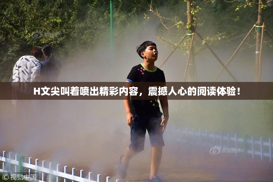 H文尖叫着喷出精彩内容，震撼人心的阅读体验！
