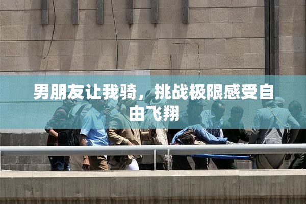 男朋友让我骑，挑战极限感受自由飞翔