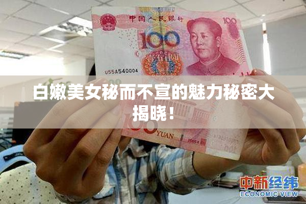 白嫩美女秘而不宣的魅力秘密大揭晓！