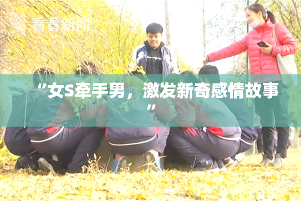 “女S牵手男，激发新奇感情故事”