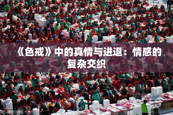 《色戒》中的真情与进退：情感的复杂交织