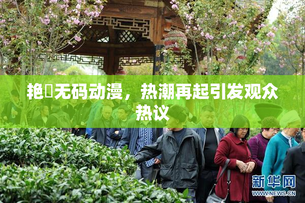 艳鉧无码动漫，热潮再起引发观众热议