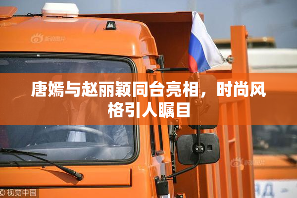 唐嫣与赵丽颖同台亮相，时尚风格引人瞩目