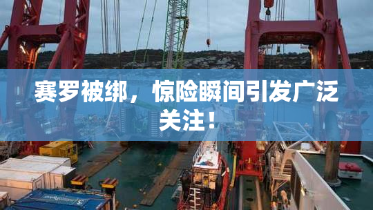 赛罗被绑，惊险瞬间引发广泛关注！