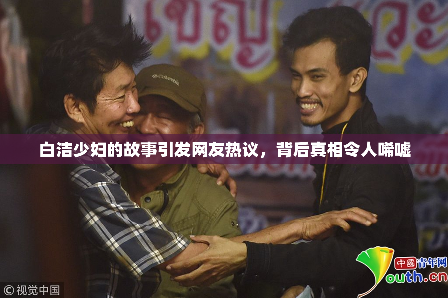 白洁少妇的故事引发网友热议，背后真相令人唏嘘