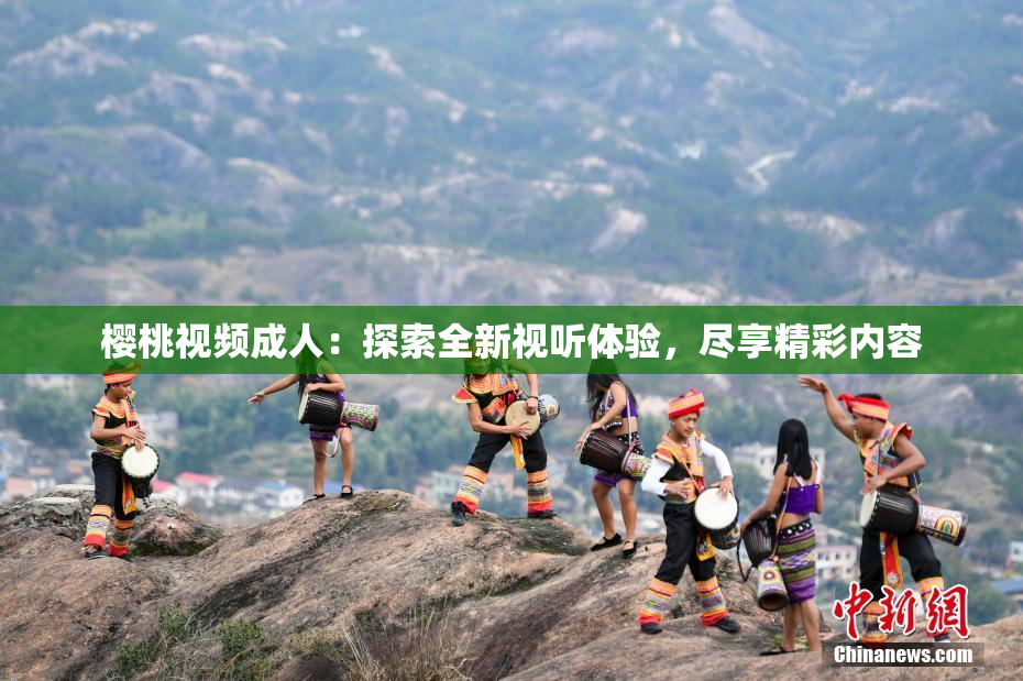 樱桃视频成人：探索全新视听体验，尽享精彩内容