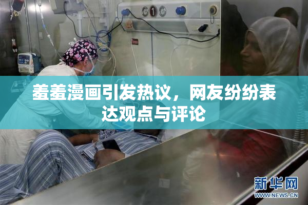 羞羞漫画引发热议，网友纷纷表达观点与评论