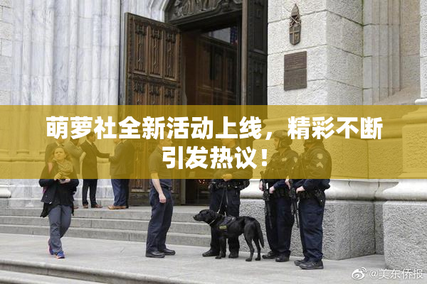 萌萝社全新活动上线，精彩不断引发热议！