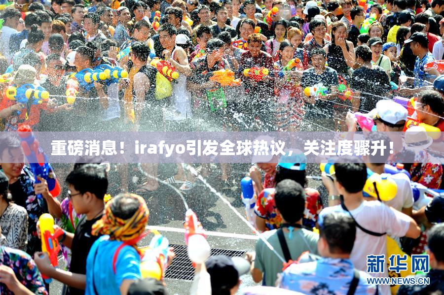 重磅消息！irafyo引发全球热议，关注度骤升！