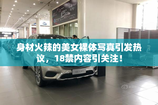 身材火辣的美女裸体写真引发热议，18禁内容引关注！