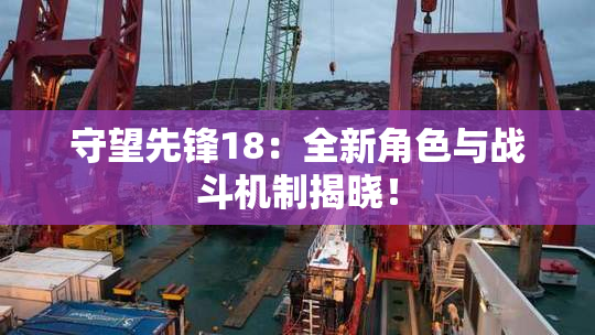 守望先锋18：全新角色与战斗机制揭晓！