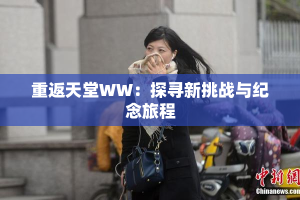 重返天堂WW：探寻新挑战与纪念旅程