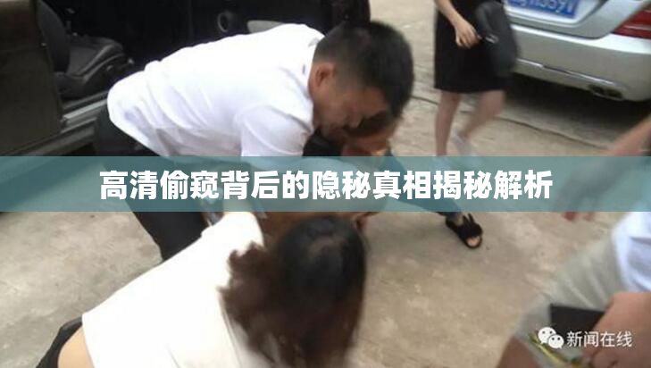 高清偷窥背后的隐秘真相揭秘解析