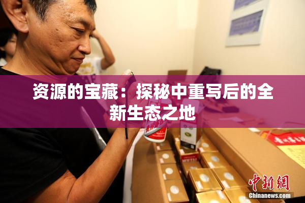 资源的宝藏：探秘中重写后的全新生态之地