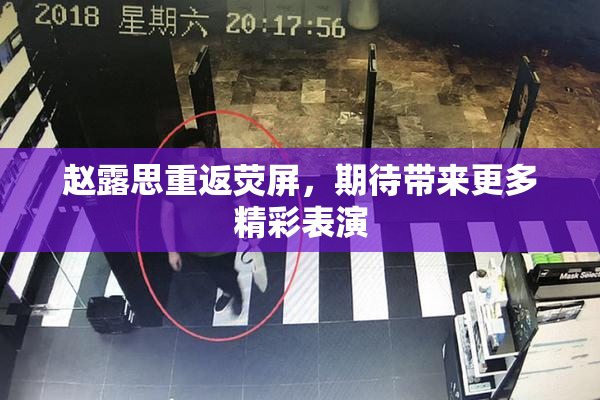 赵露思重返荧屏，期待带来更多精彩表演