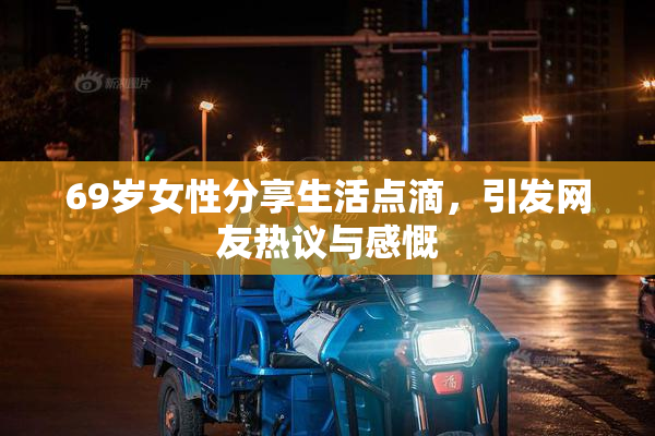 69岁女性分享生活点滴，引发网友热议与感慨