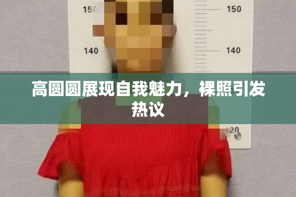 高圆圆展现自我魅力，裸照引发热议