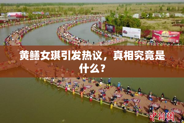 黄鳝女琪引发热议，真相究竟是什么？