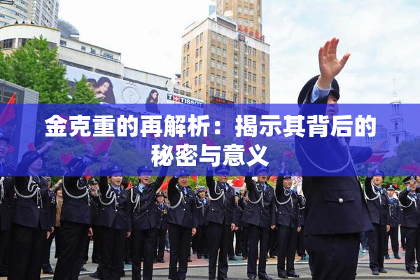 金克重的再解析：揭示其背后的秘密与意义