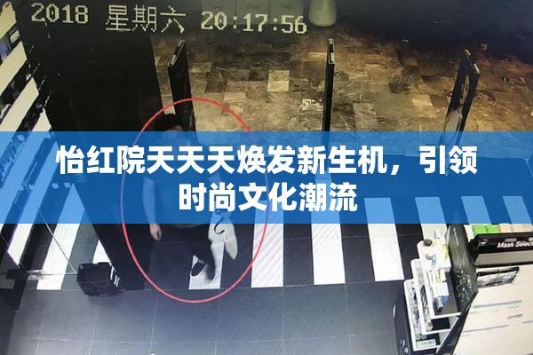 怡红院天天天焕发新生机，引领时尚文化潮流