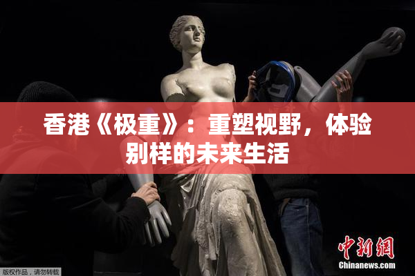 香港《极重》：重塑视野，体验别样的未来生活