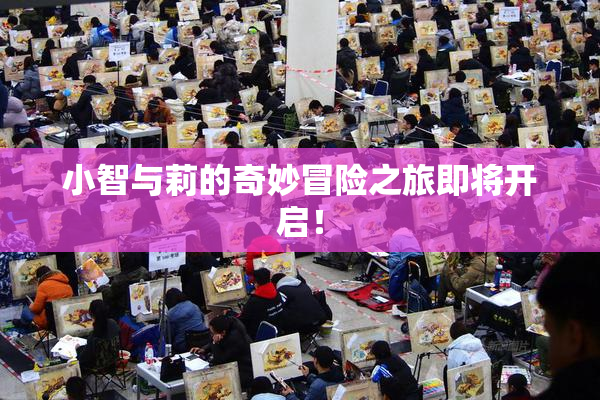 小智与莉的奇妙冒险之旅即将开启！