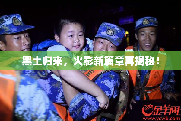 黑土归来，火影新篇章再揭秘！