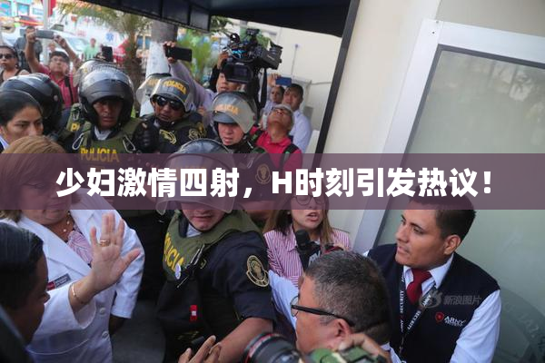 少妇激情四射，H时刻引发热议！