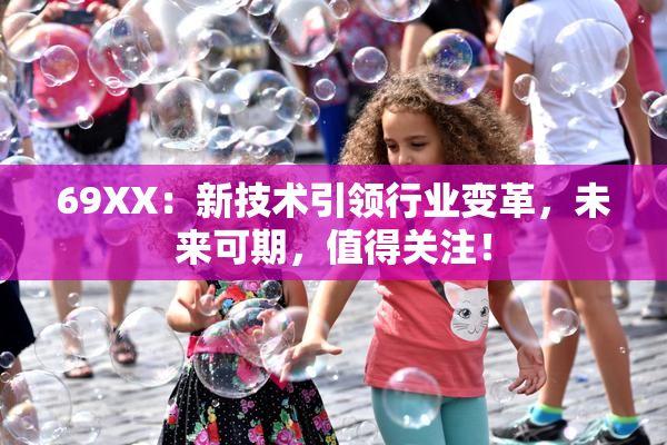 69ΧΧ：新技术引领行业变革，未来可期，值得关注！