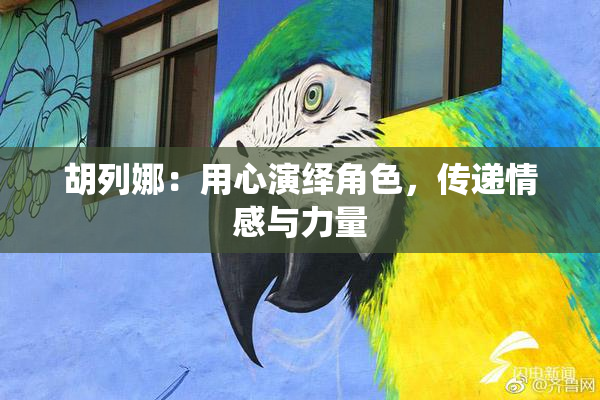 胡列娜：用心演绎角色，传递情感与力量
