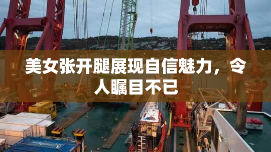 美女张开腿展现自信魅力，令人瞩目不已