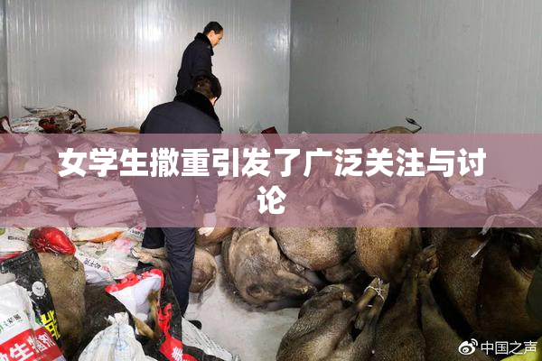 女学生撒重引发了广泛关注与讨论