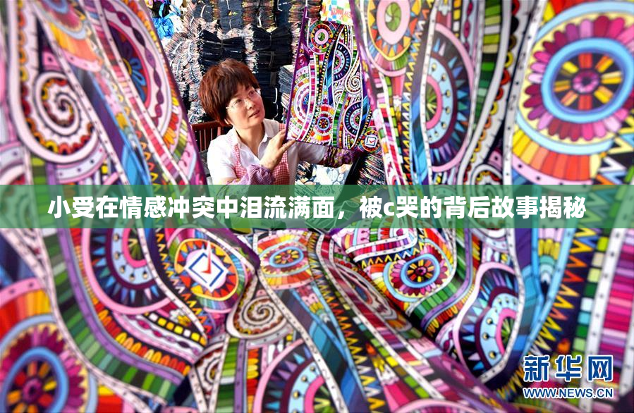 小受在情感冲突中泪流满面，被c哭的背后故事揭秘