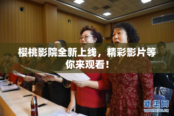 樱桃影院全新上线，精彩影片等你来观看！