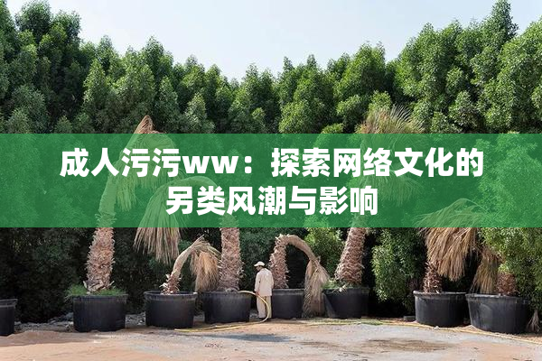 成人污污ww：探索网络文化的另类风潮与影响