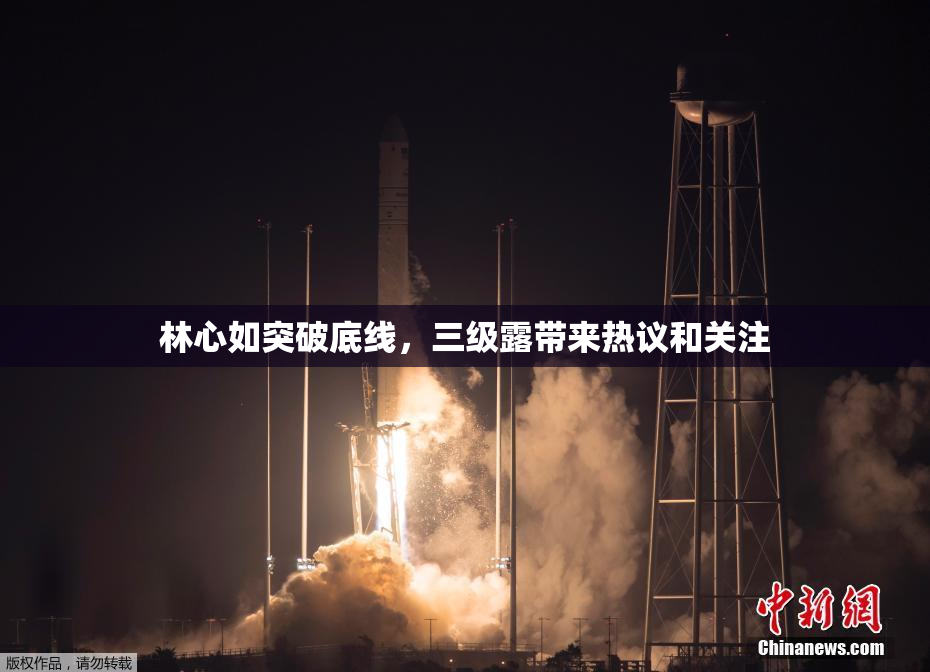 林心如突破底线，三级露带来热议和关注