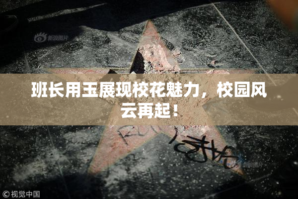 班长用玉展现校花魅力，校园风云再起！