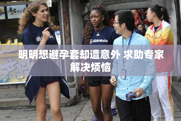 明明想避孕套却遭意外 求助专家解决烦恼