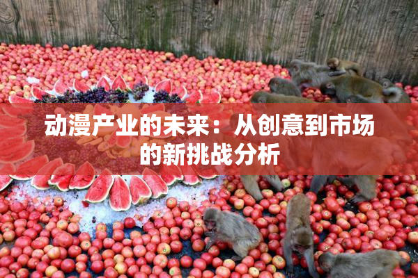 动漫产业的未来：从创意到市场的新挑战分析