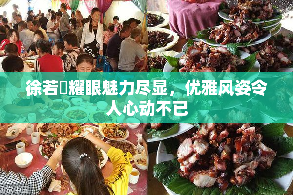 徐若瑄耀眼魅力尽显，优雅风姿令人心动不已