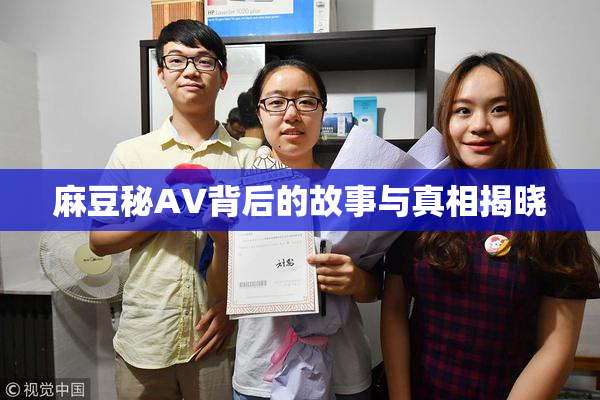 麻豆秘AV背后的故事与真相揭晓