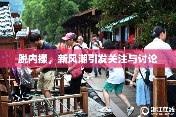 脱内揉，新风潮引发关注与讨论