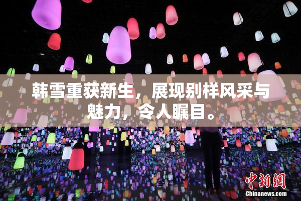 韩雪重获新生，展现别样风采与魅力，令人瞩目。