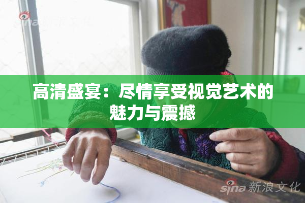 高清盛宴：尽情享受视觉艺术的魅力与震撼