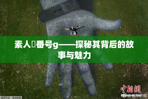素人蘭番号g——探秘其背后的故事与魅力